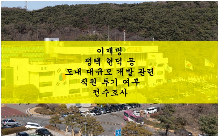  <부동산 뉴스>이재명 평택 현덕지구 등 도내 대규모 개발 관련 직원 투기 여부 전수조사
