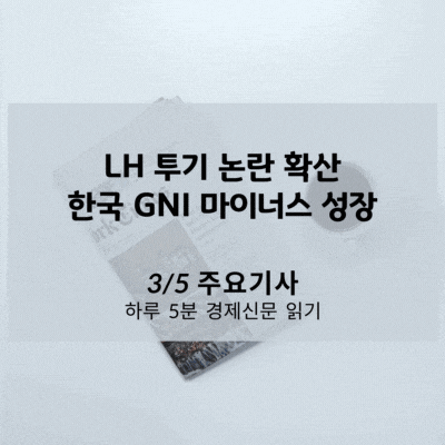 [3/5 경제신문] LH 투기 논란 확산, 한국 GNI 마이너스 성장