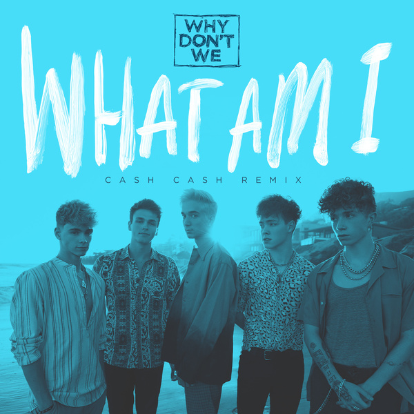 Why Don't We - What Am I (Cash Cash Remix Version)
