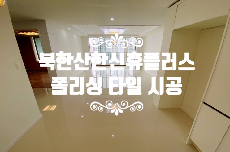  [스타타일] 도봉구 창동 북한산한신휴플러스 폴리싱 타일 시공