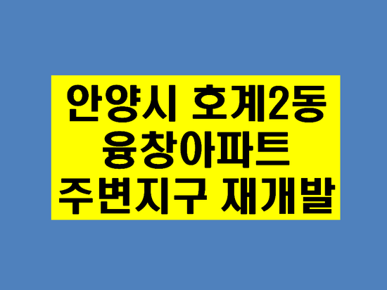  안양 융창지구 재개발 분양예정