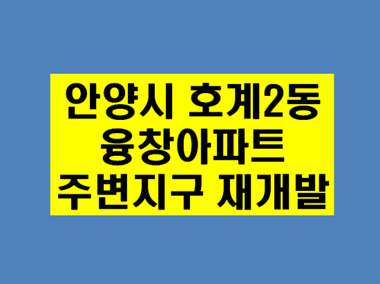 안양 융창지구 재개발 분양예정