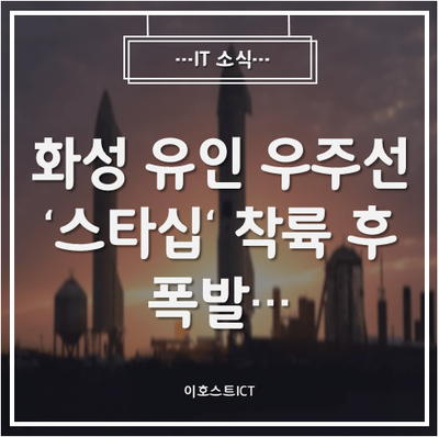  [IT 소식] 화성 유인 우주선 '스타십' 착륙 후 폭발…"화성 가기 힘드네"