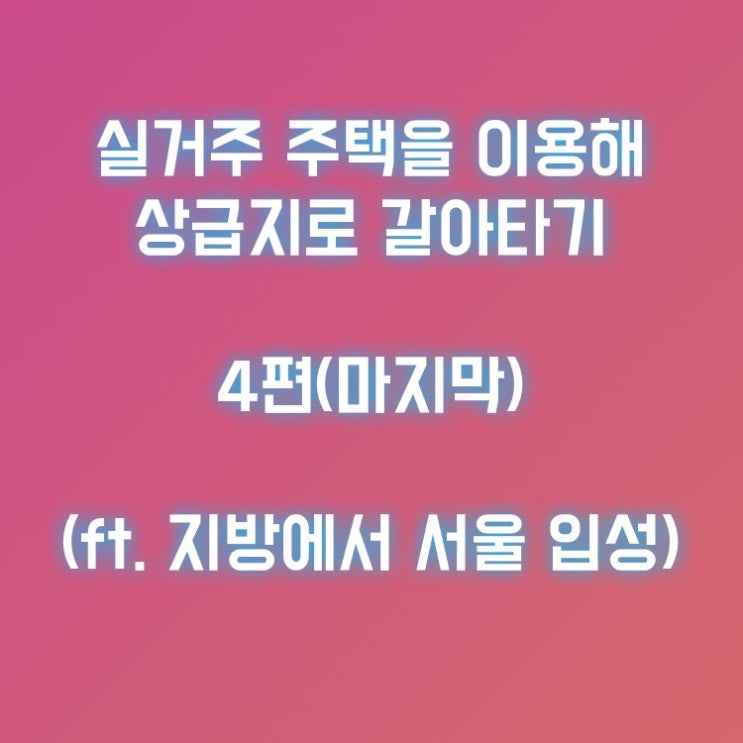  실거주 주택을 이용해 상급지로 갈아타기 - 4편(마지막)(ft. 지방에서 서울 입성)
