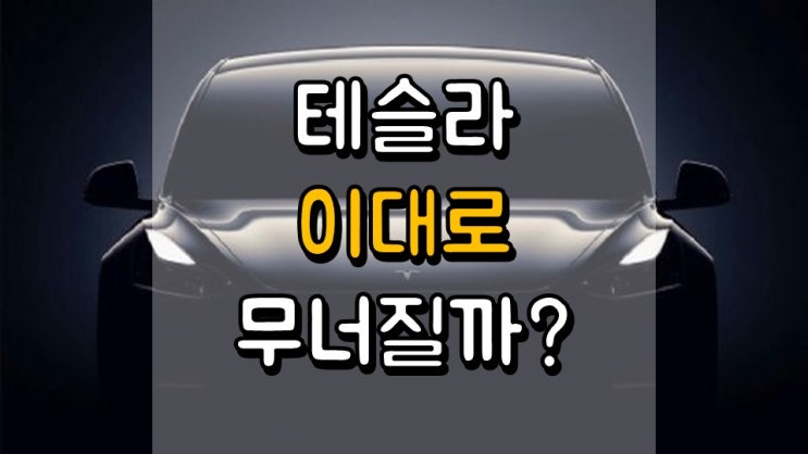 테슬라 이대로 무너질까요? - 주가 및 전망, TSLA