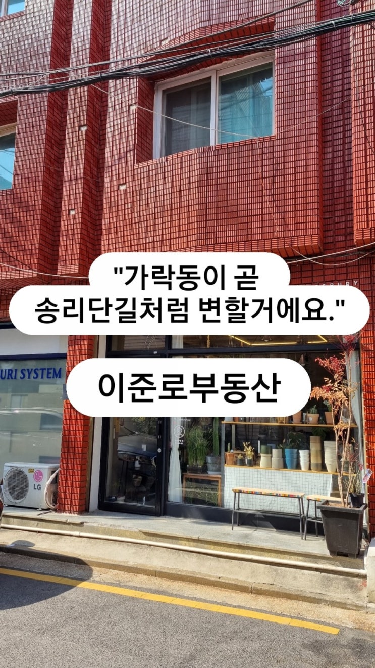 "가락동이 송리단길처럼 변할 수 있다고요?"- 이준로부동산,송파구상가주택,송파동상가주택,방이동상가주택,석촌동상가주택,송리단길,성수동상가주택,성동구치소개발,중앙전파관리소개발