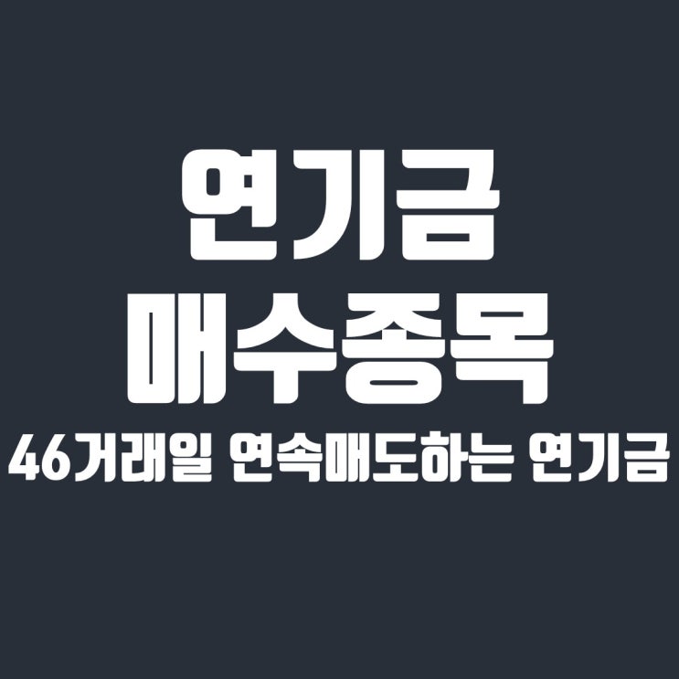  연기금이 46거래일 연속매도하는 이유와 연기금 매수종목