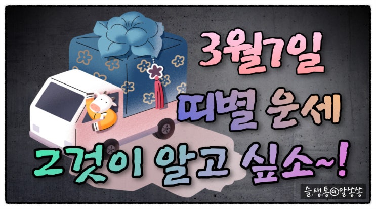  " 띠별 오늘의 운세 " 그것이 알고 싶소 (3월 7일)