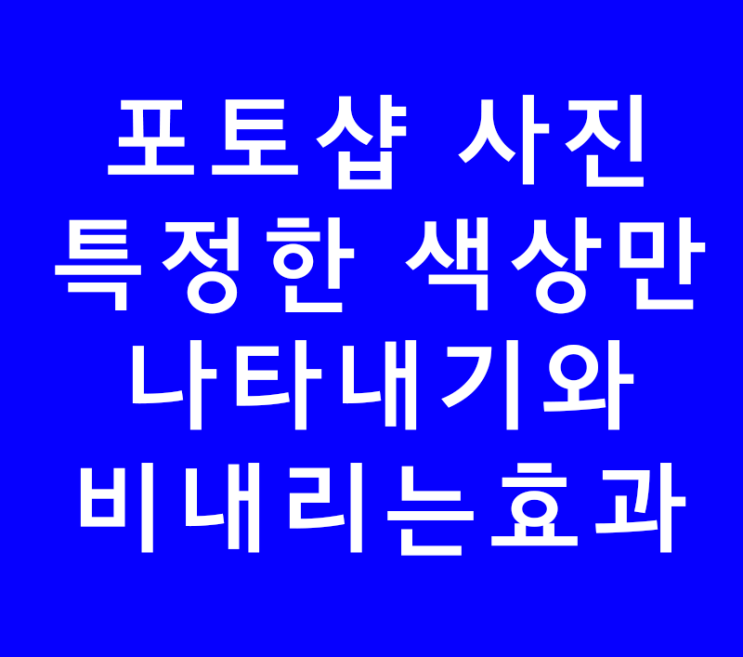 포토샵 사진 특정한 색상만 나타내기와 비내리는효과