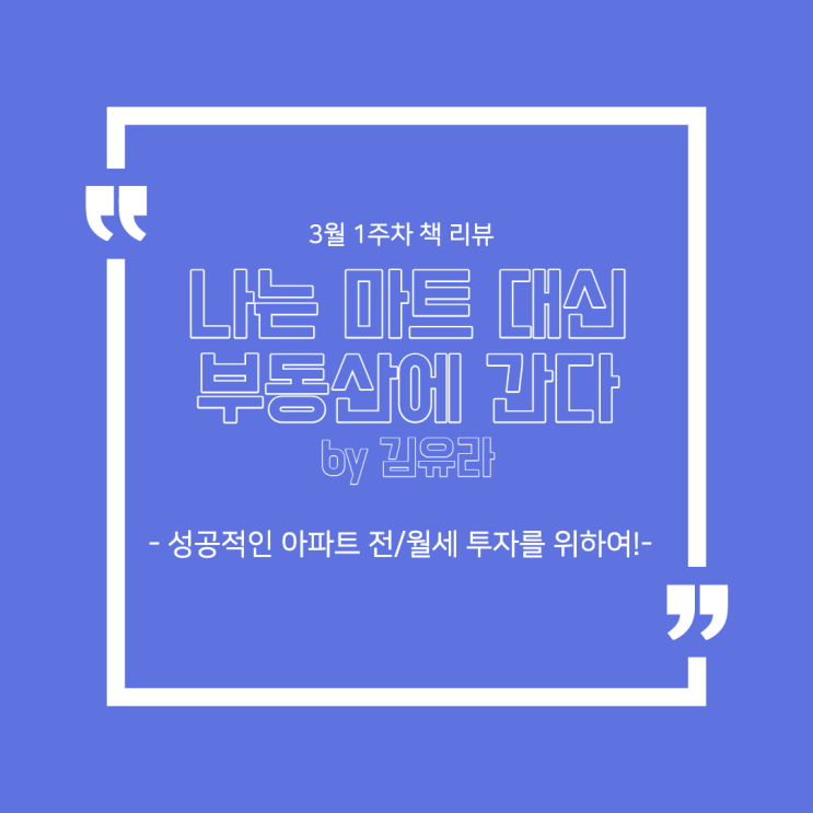  3월 1주 차 책 리뷰 - '나는 마트 대신 부동산에 간다 by 김유라' : 성공적인 아파트 전/월세 투자를 위하여!