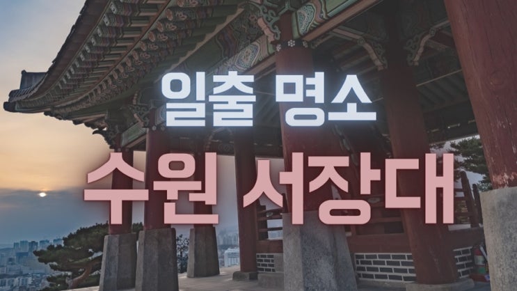  수원의 일출명소! 수원 서장대를 가다 (서장대 일출 / 주차/ 야경 / 후기)
