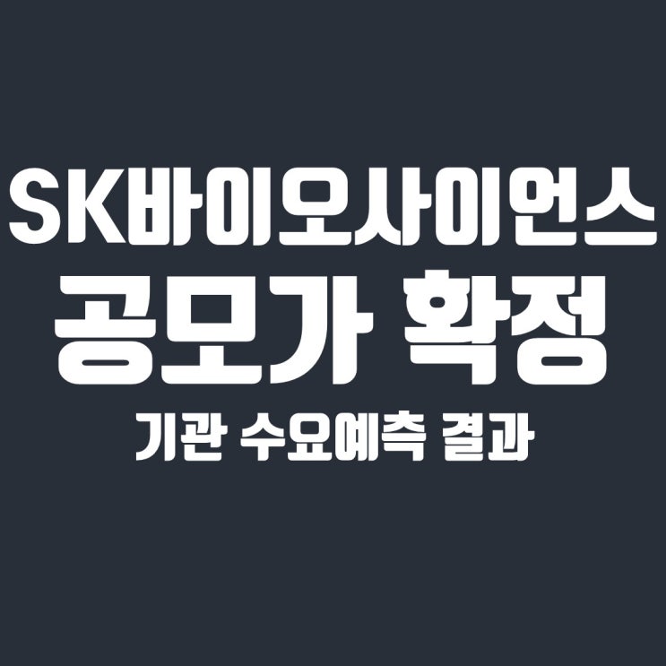  SK바이오사이언스 공모가 확정 및 기관 수요예측 결과