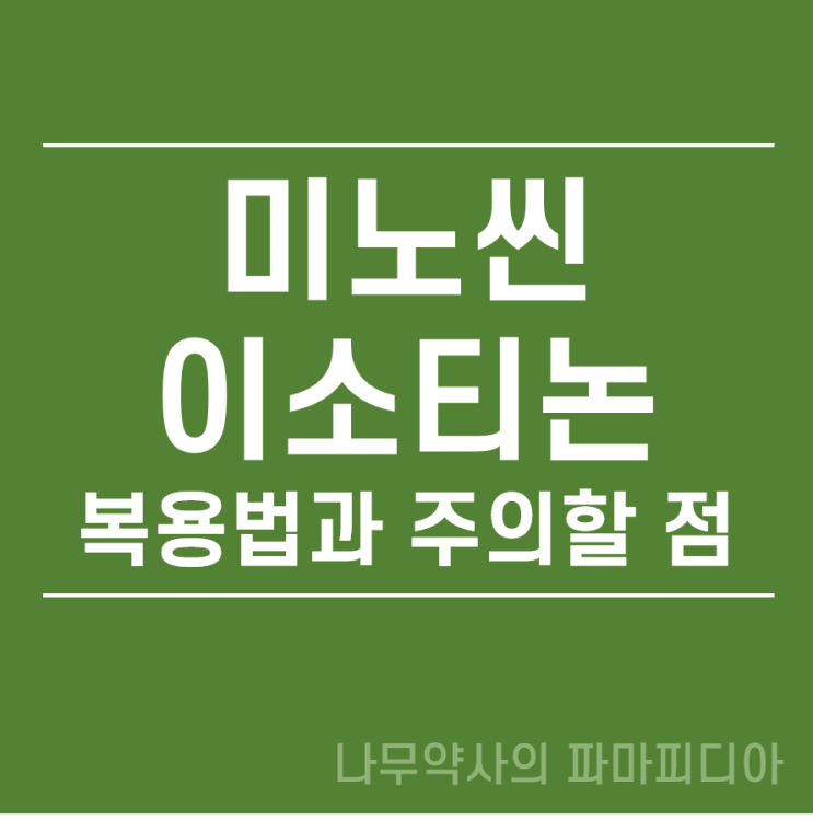  미노씬과 이소티논 복용법과 주의할 점, 총정리!