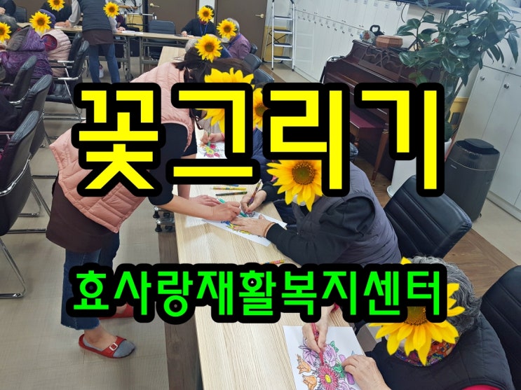  동탄 화성 병점 주간보호 센터/방문요양/효사랑재활복지센터/꽃 그리기