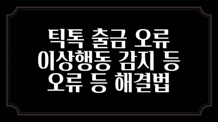 틱톡 출금 오류 이상행동 감지 및 오류 모음집  (유튜브)