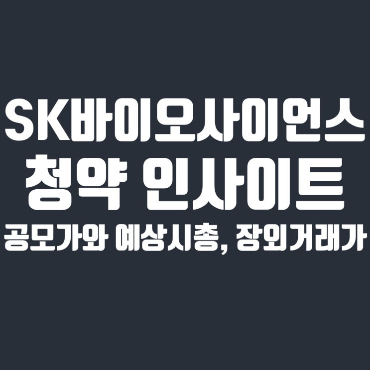  SK바이오사이언스 청약 인사이트 (공모가, 예상 시총, 장외거래가)