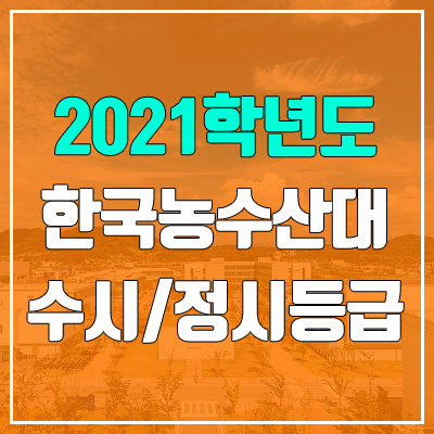 한국농수산대학교 수시등급 / 정시등급 (2021, 예비번호)