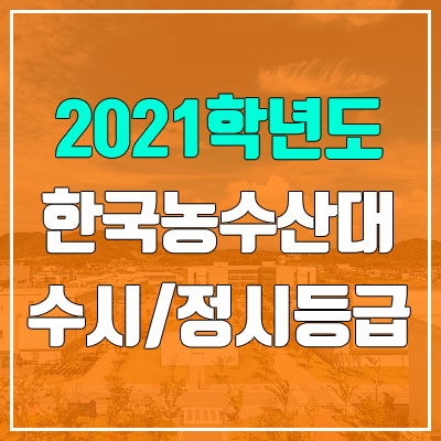 한국농수산대학교 수시등급 / 정시등급 (2021, 예비번호) 한국농수산대학교 수시등급 / 정시등급 (2021, 예비번호)