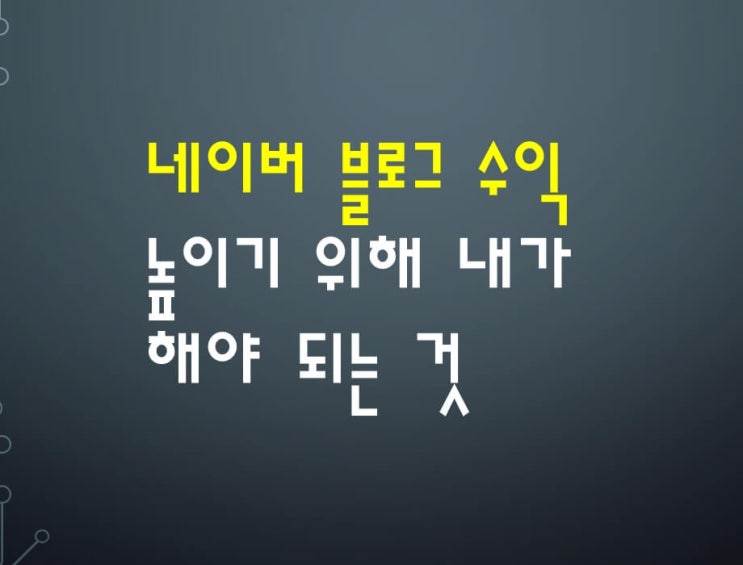  네이버 블로그 수익을 높이기 위해 내가 지금 해야 되는 사항