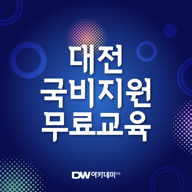 대전국비지원무료교육 DW아카데미학원으로 오세요! ꔷ̑◡ꔷ̑