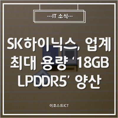 [IT 소식] SK하이닉스, 업계 최대 용량 '18GB LPDDR5' 양산