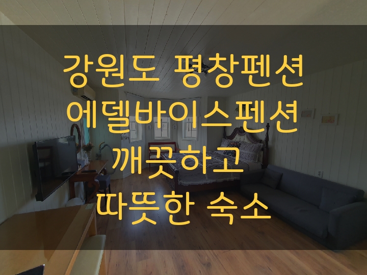  강원도 평창펜션 에델바이스펜션 깨끗하고 따뜻한 숙소