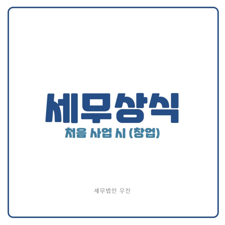  [부산세무사 · 해운대세무사 · 기장세무사] 처음 사업 시작 시, 알아야 될 세무상식 (신상협 세무사)