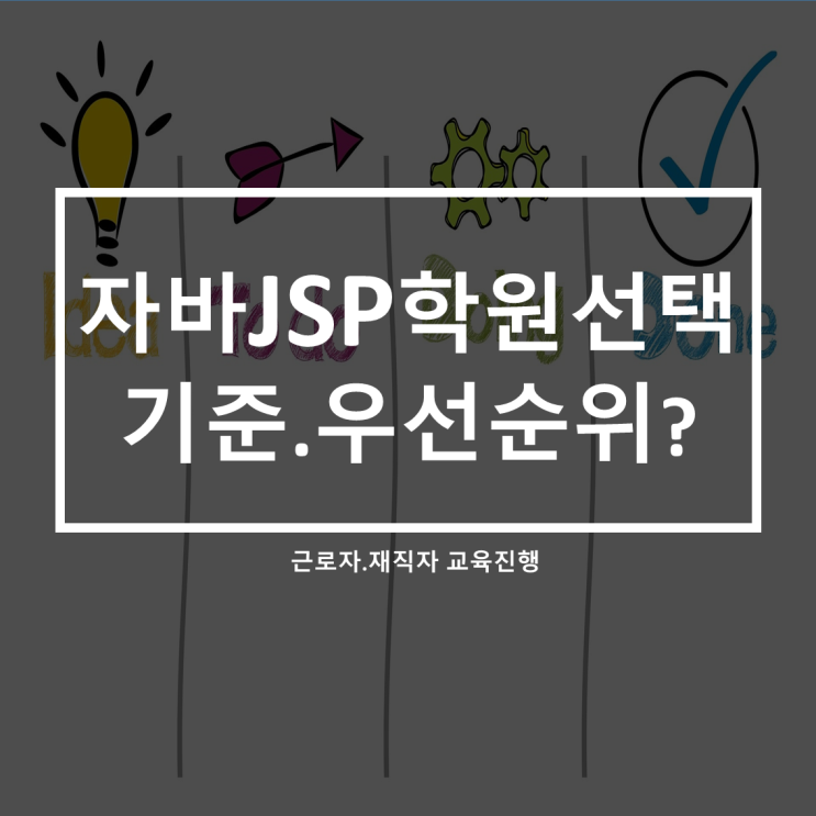  근로자.재직자교육_자바JSP배우는 이유_학원 선택 기준. 우선순위는?