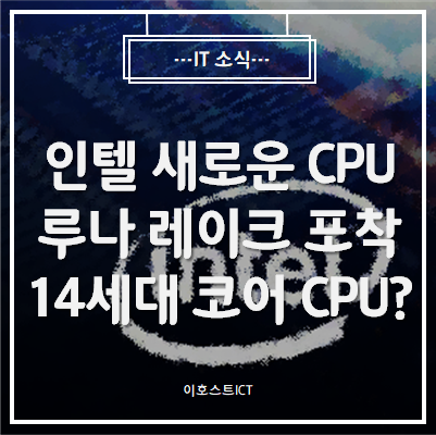  [IT 소식] 인텔 새로운 CPU 루나 레이크 포착, 14세대 코어 CPU?