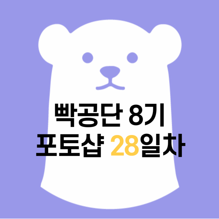 빡공단 8기 포토샵 28일차 빡공단 8기 포토샵 28일차