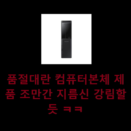  품절대란 컴퓨터본체 제품 조만간 지름신 강림할듯 ㅋㅋ