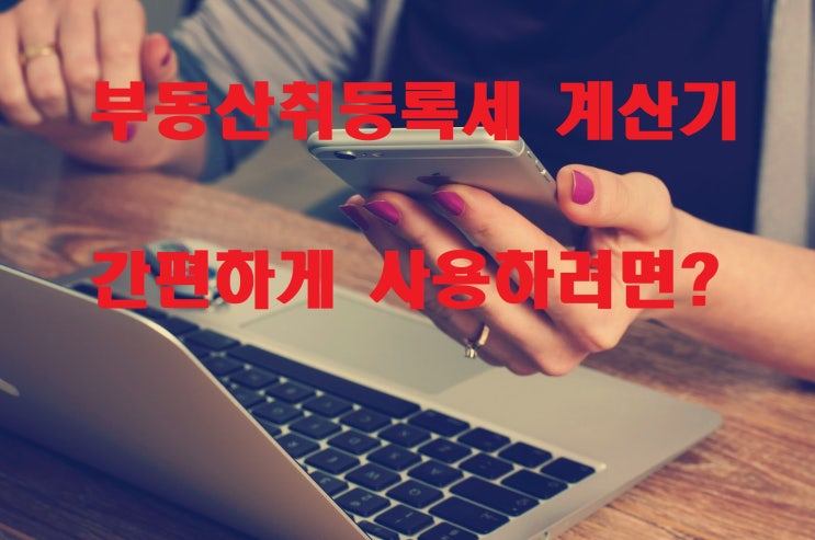  부동산취등록세 계산기? 복잡하지않습니다.