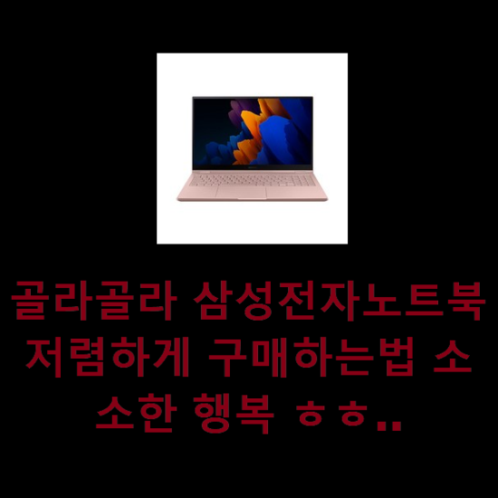 골라골라 삼성전자노트북 저렴하게 구매하는법 소소한 행복 ㅎㅎ..