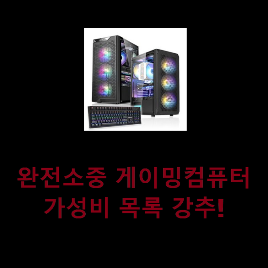  완전소중 게이밍컴퓨터 가성비 목록 강추!