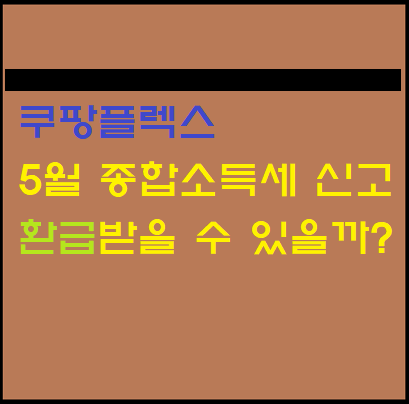  쿠팡플렉스 직장인 부업  5월 종합소득세 신고 연말정산 환급 미리알기