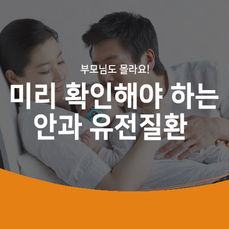  부모님도 모르는 유전 안질환! 선천성 백내장, 각막이상증! 미리 검사로 확인하세요!