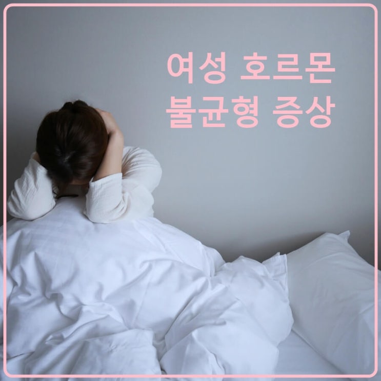  여성호르몬 불균형 증상 정리하자면