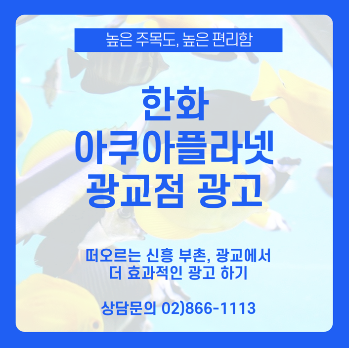  [한화 아쿠아플라넷 광고] 수원 한화 아쿠아플라넷 광교점 신흥 부촌 전광판에 집행하는 광고매체