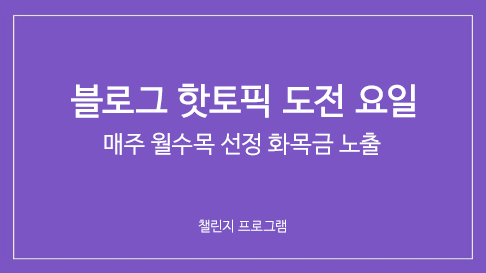 블로그 핫토픽 도전 요일은? 챌린지 프로그램 블로그 핫토픽 도전 요일은? 챌린지 프로그램