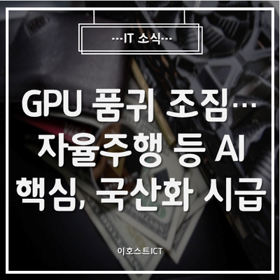 [IT 소식] 美 엔비디아 과점 'GPU'마저 품귀 조짐..."자율주행 등 AI핵심, 국산화 시급"