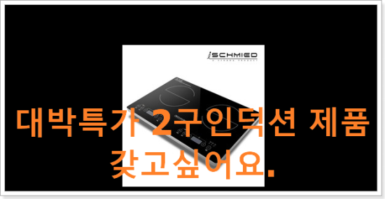 대박특가 2구인덕션 제품 갖고싶어요. 대박특가 2구인덕션 제품 갖고싶어요.