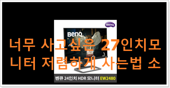 너무 사고싶은 27인치모니터 저렴하게 사는법 소소한 행복 ㅎㅎ.. 너무 사고싶은 27인치모니터 저렴하게 사는법 소소한 행복 ㅎㅎ..
