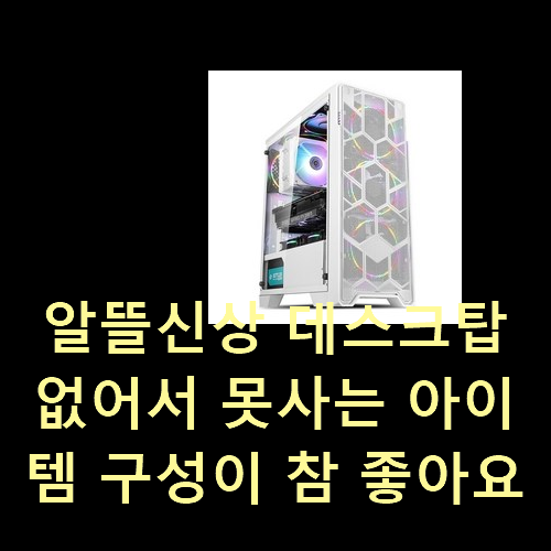  알뜰신상 데스크탑 없어서 못사는 아이템 구성이 참 좋아요