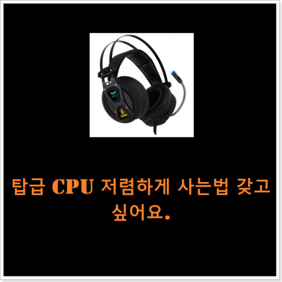 탑급 cpu 저렴하게 사는법 갖고싶어요.