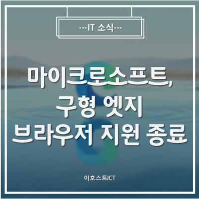 [IT 소식] 마이크로소프트, 구형 엣지 브라우저 지원 종료