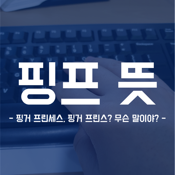  핑프 뜻 - 핑거프린세스? 핑거프린스? 무슨 말인지 알려드릴게요!
