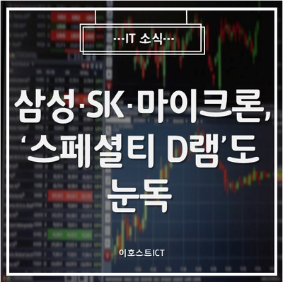  [IT 소식] 삼성·SK·마이크론, '스페셜티 D램'도 눈독