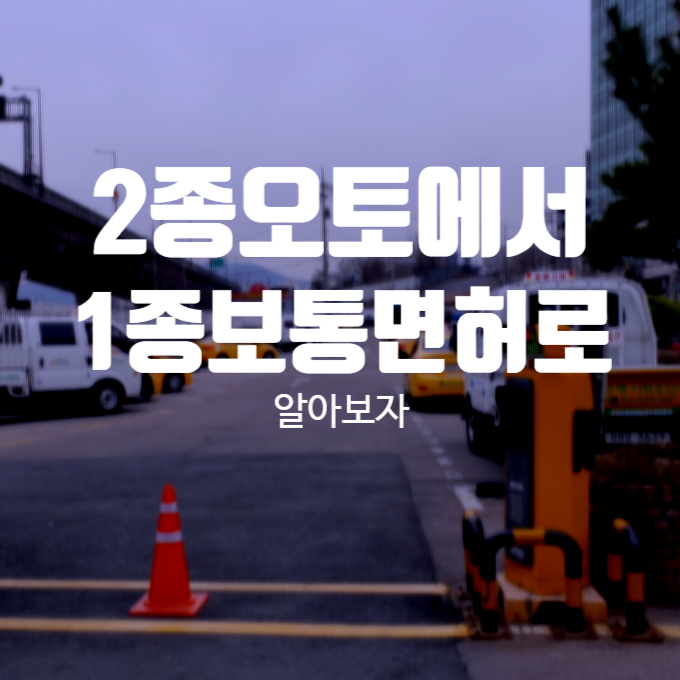  운전면허 2종 오토에서 1종 보통면허 따는 법, 강남운전면허시험장 운전전문학원