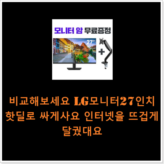 비교해보세요 lg모니터27인치 핫딜로 싸게사요 인터넷을 뜨겁게 달궜대요