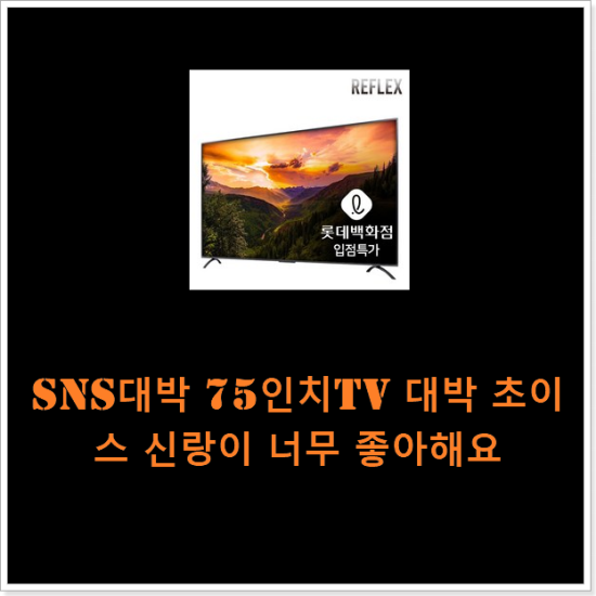 SNS대박 75인치tv 대박 초이스 신랑이 너무 좋아해요 SNS대박 75인치tv 대박 초이스 신랑이 너무 좋아해요